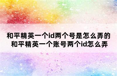 和平精英一个id两个号是怎么弄的 和平精英一个账号两个id怎么弄